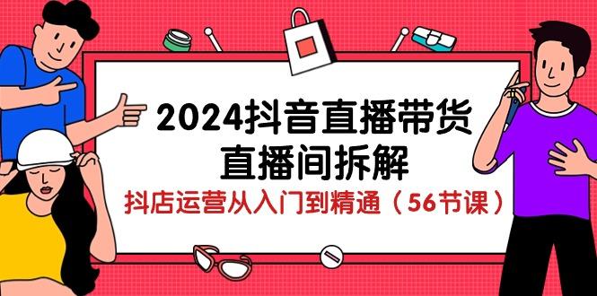 2024抖音直播带货-直播间拆解：抖店运营从入门到精通(56节课-天韵资源网