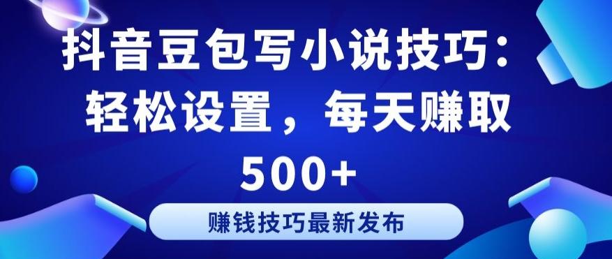 抖音豆包写小说技巧：轻松设置，每天赚取 500+【揭秘】-天韵资源网