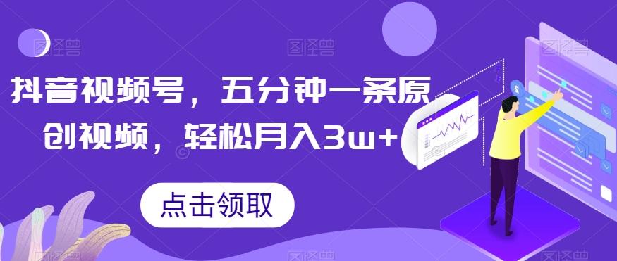 抖音视频号，五分钟一条原创视频，轻松月入3w+【独家秘诀，传授赚钱方法】【揭秘】-天韵资源网