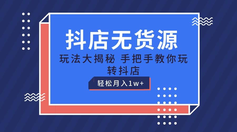 抖店无货源保姆级教程，手把手教你玩转抖店，轻松月入1W+-天韵资源网