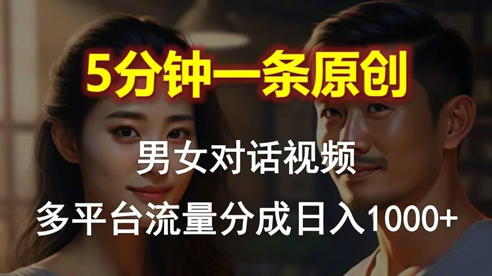 男女对话，5分钟1条原创视频，多平台流量分成，日入1000+-天韵资源网
