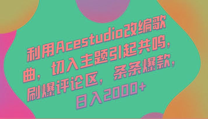 利用Acestudio改编歌曲，切入主题引起共鸣，刷爆评论区，条条爆款，日入2000+-天韵资源网