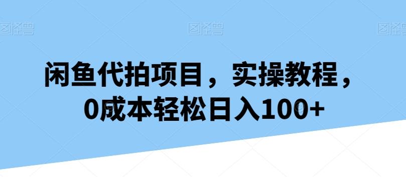 闲鱼代拍项目，实操教程，0成本轻松日入100+-天韵资源网