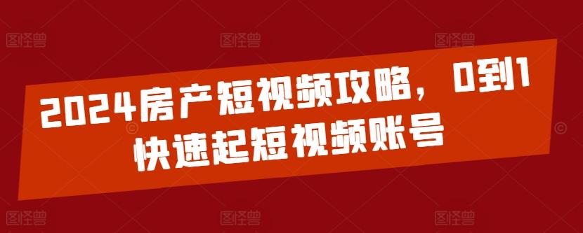 2024房产短视频攻略，0到1快速起短视频账号-天韵资源网