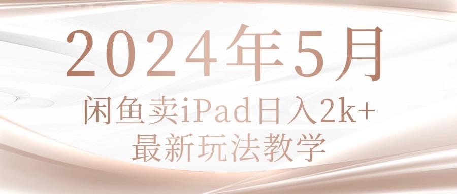 2024年5月闲鱼卖ipad日入2k，最新玩法教学-天韵资源网