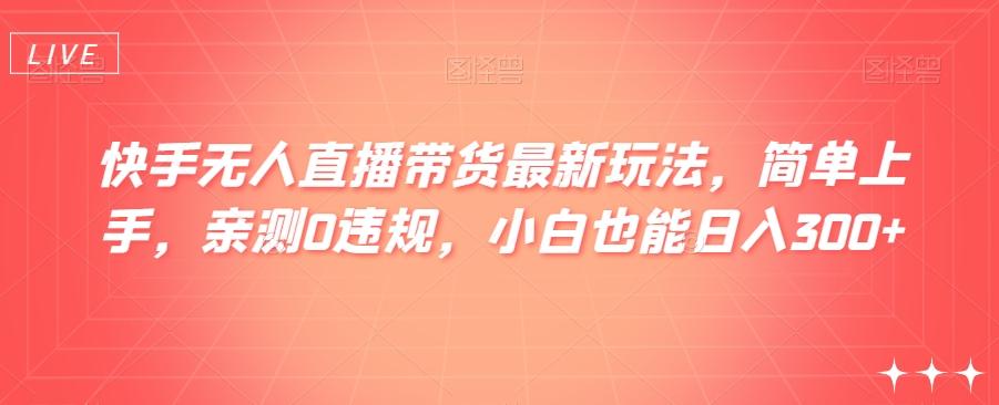 快手无人直播带货最新玩法，简单上手，亲测0违规，小白也能日入300+【揭秘】-天韵资源网