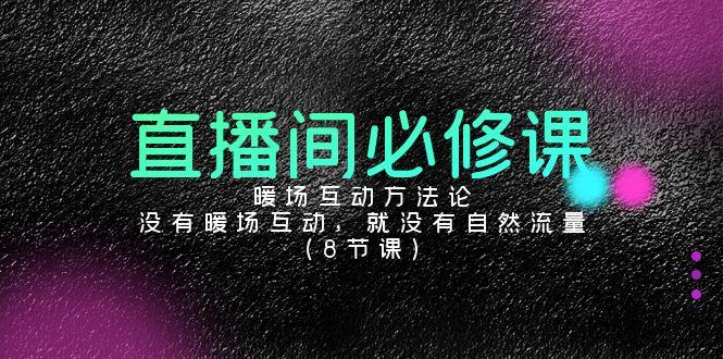 直播间必修课：暖场互动方法论，没有暖场互动，就没有自然流量(8节课)-天韵资源网