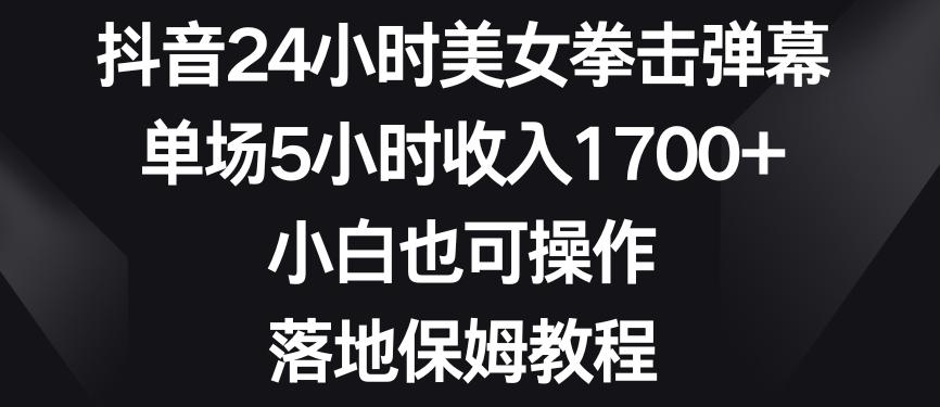 抖音24小时美女拳击弹幕，单场5小时收入1700+，小白也可操作，落地保姆教程【揭秘】-天韵资源网