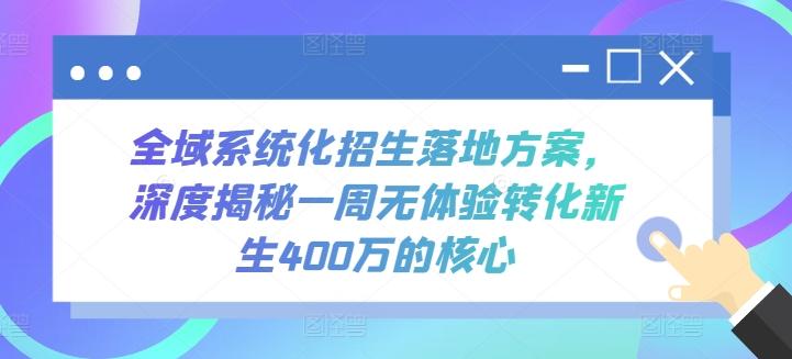 全域系统化招生落地方案，深度揭秘一周无体验转化新生400万的核心-天韵资源网