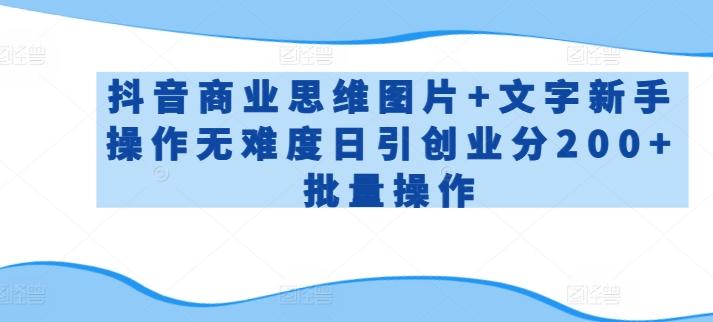抖音商业思维图片+文字新手操作无难度日引创业分200+批量操作【揭秘】-天韵资源网