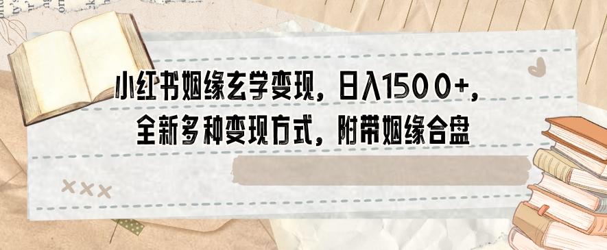 小红书姻缘玄学变现，日入1500+，全新多种变现方式，附带姻缘合盘【揭秘】-天韵资源网