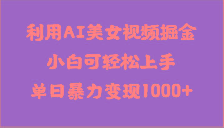利用AI美女视频掘金，小白可轻松上手，单日暴力变现1000+，想象不到的简单-天韵资源网