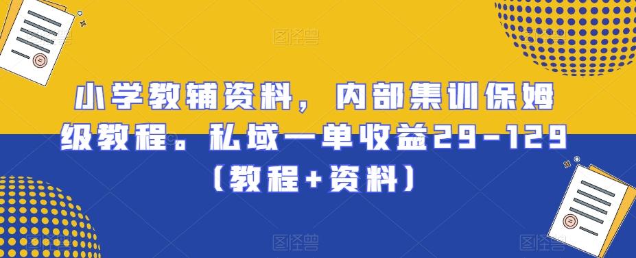 小学教辅资料，内部集训保姆级教程。私域一单收益29-129（教程+资料）-天韵资源网