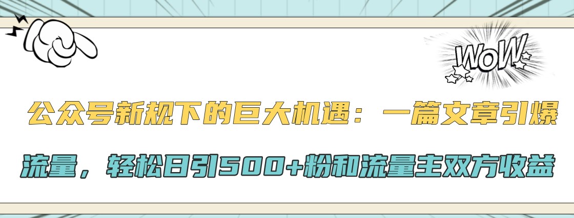 公众号新规下的巨大机遇：一篇文章引爆流量，轻松日引500+粉和流量主双方收益-天韵资源网