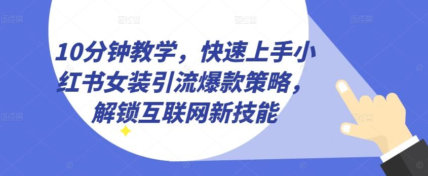 10分钟教学，快速上手小红书女装引流爆款策略，解锁互联网新技能【揭秘】-天韵资源网