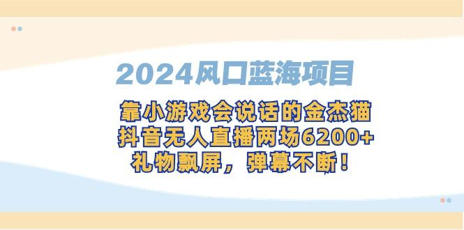 2024风口蓝海项目，靠小游戏会说话的金杰猫，抖音无人直播两场6200+，礼…-天韵资源网