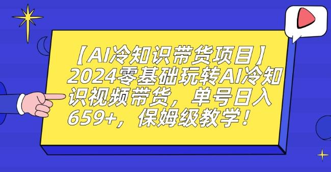 【AI冷知识带货项目】2024零基础玩转AI冷知识视频带货，单号日入659+，保姆级教学【揭秘】-天韵资源网