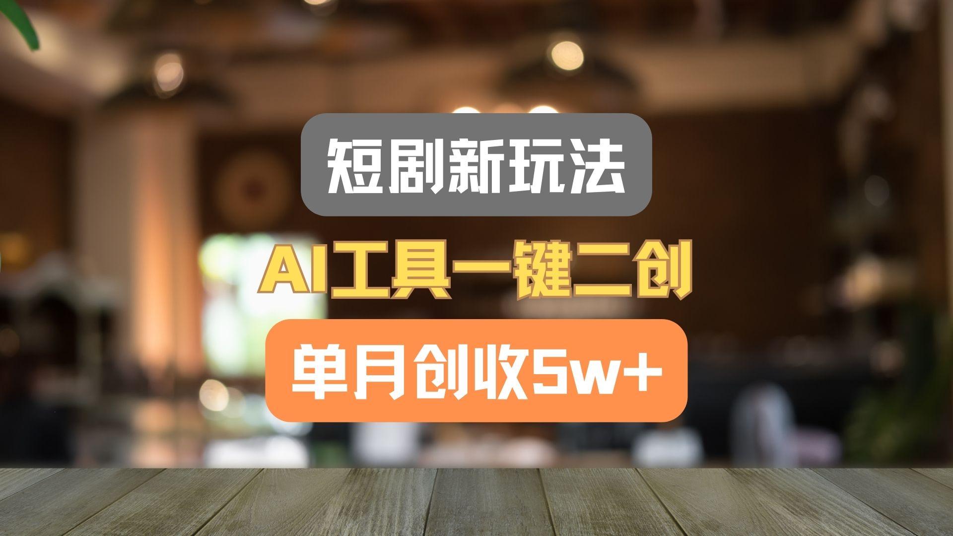 短剧新玩法，AI工具一键二创，单月创收5w+！-天韵资源网