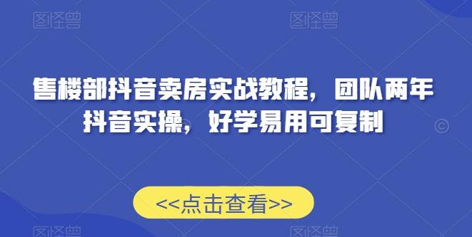 售楼部抖音卖房实战教程，团队两年抖音实操，好学易用可复制-天韵资源网
