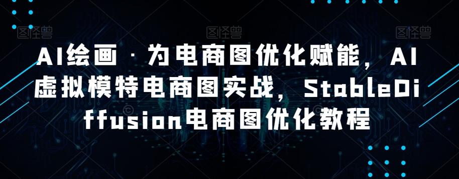 AI绘画·为电商图优化赋能，AI虚拟模特电商图实战，StableDiffusion电商图优化教程-天韵资源网