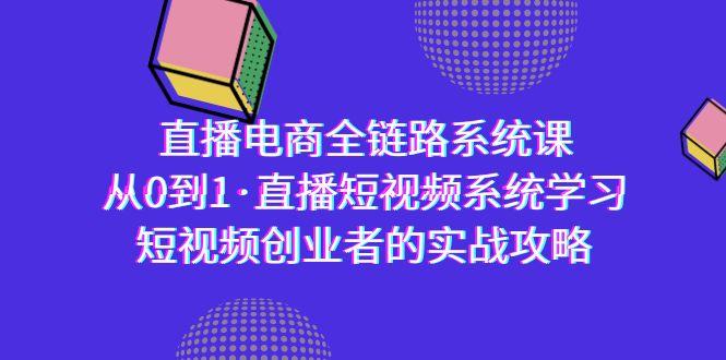 直播电商-全链路系统课，从0到1·直播短视频系统学习，短视频创业者的实战-天韵资源网