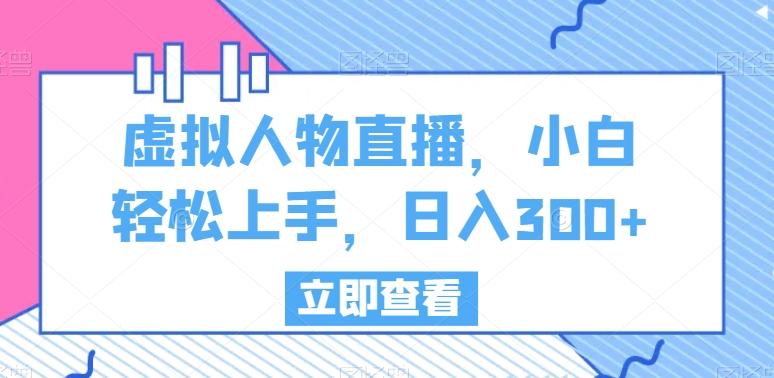 虚拟人物直播，小白轻松上手，日入300+【揭秘】-天韵资源网