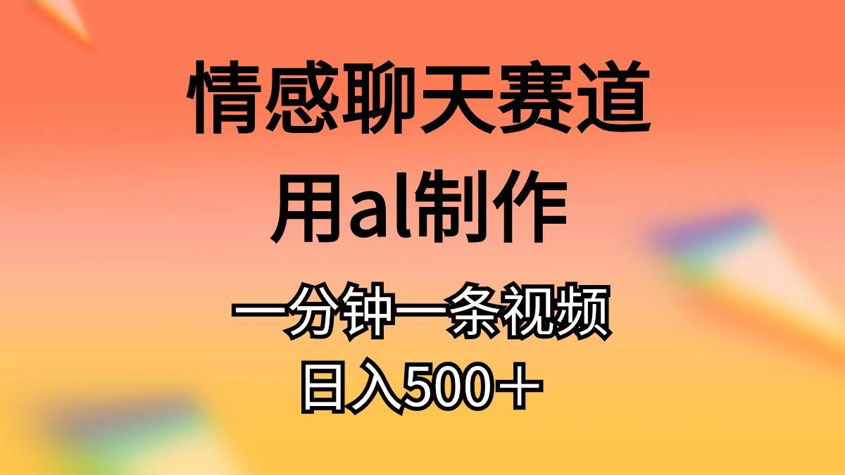 情感聊天赛道用al制作一分钟一条视频日入500＋-天韵资源网