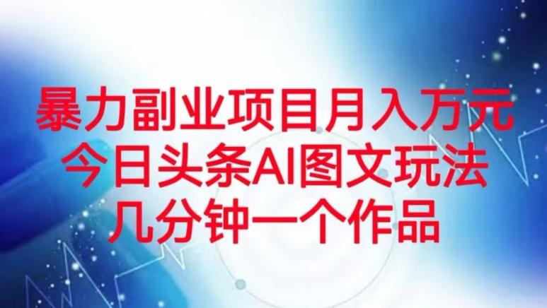 暴力副业项目月入万元，今日头条AI图文玩法，几分钟一个作品-天韵资源网