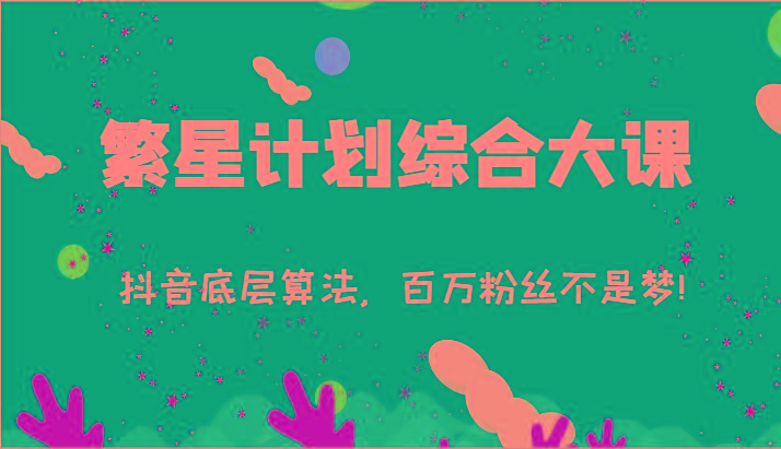 2024繁星计划综合大课：抖音底层算法，百万粉丝不是梦!(77节)-天韵资源网