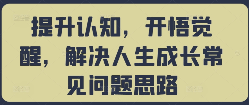 提升认知，开悟觉醒，解决人生成长常见问题思路-天韵资源网