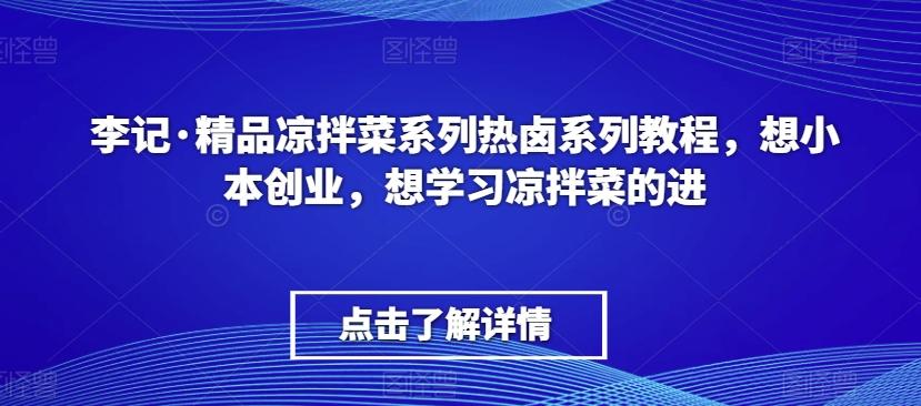 李记·精品凉拌菜系列热卤系列教程，想小本创业，想学习凉拌菜的进-天韵资源网