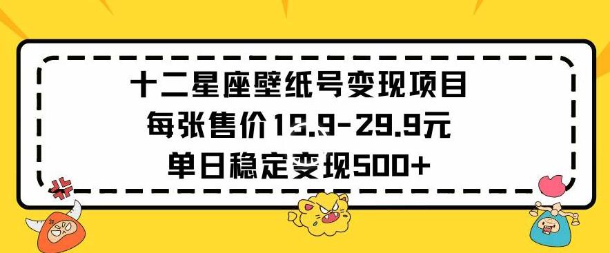 十二星座壁纸号变现项目每张售价19元单日稳定变现500+以上【揭秘】-天韵资源网