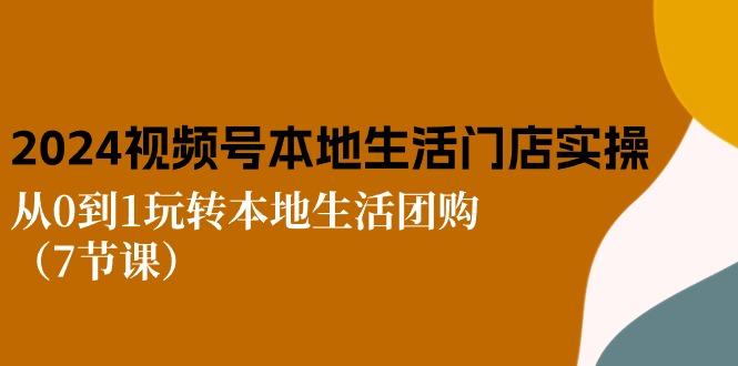 2024视频号短视频本地生活门店实操：从0到1玩转本地生活团购(7节课-天韵资源网
