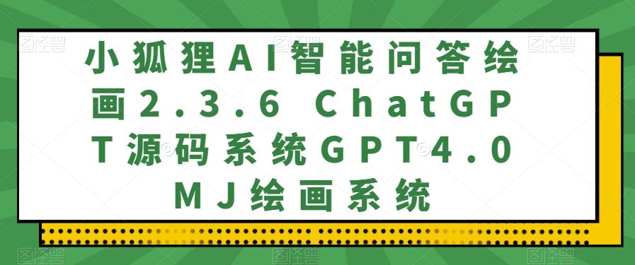 小狐狸AI智能问答绘画2.3.6 ChatGPT源码系统GPT4.0MJ绘画系统-天韵资源网