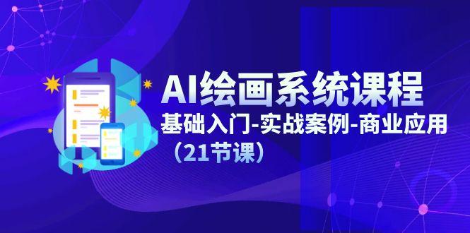 AI绘画系统课程，基础入门-实战案例-商业应用(21节课-天韵资源网