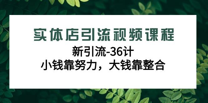 实体店引流视频课程，新引流-36计，小钱靠努力，大钱靠整合(48节课)-天韵资源网
