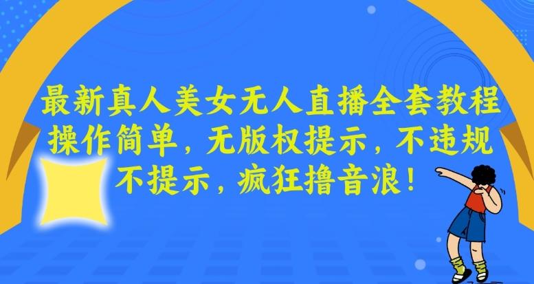 最新真人美女无人直播全套教程，操作简单，无版权提示，不违规，不提示，疯狂撸音浪【揭秘】-天韵资源网