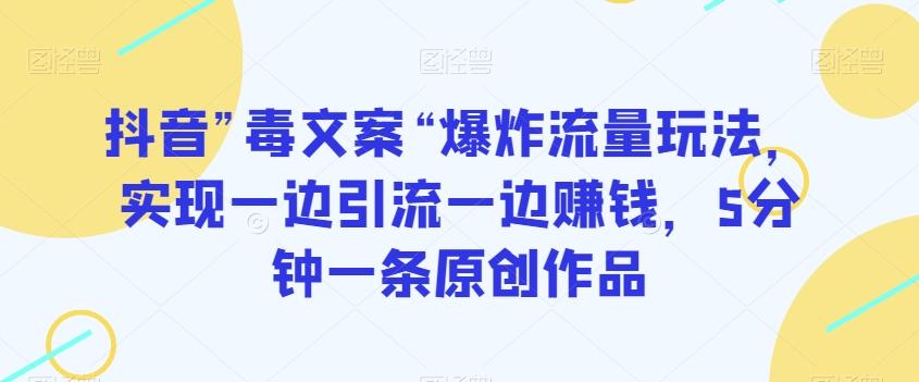 抖音”毒文案“爆炸流量玩法，实现一边引流一边赚钱，5分钟一条原创作品【揭秘】-天韵资源网
