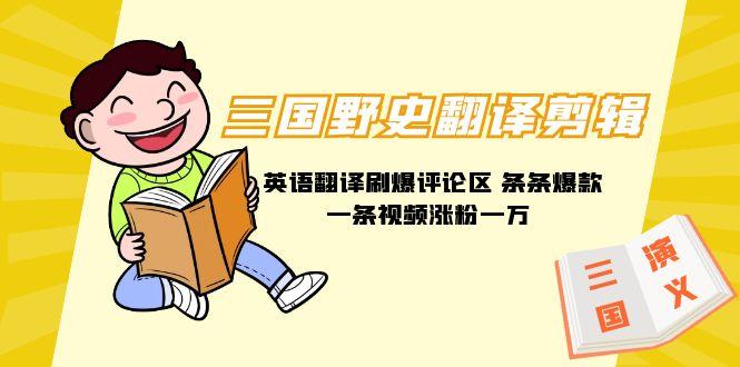 (9264期)三国野史翻译剪辑 英语翻译刷爆评论区 条条爆款一条视频涨粉1w+附888G素材-天韵资源网