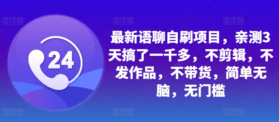 最新语聊自刷项目，亲测3天搞了一千多，不剪辑，不发作品，不带货，简单无脑，无门槛-天韵资源网