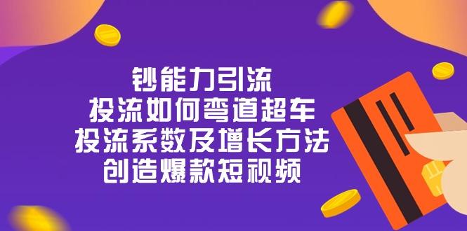 钞 能 力 引 流：投流弯道超车，投流系数及增长方法，创造爆款短视频-20节-天韵资源网