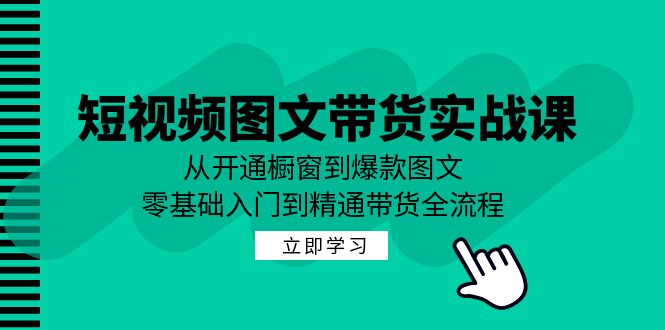 短视频图文带货实战课：从开通橱窗到爆款图文，零基础入门到精通带货-天韵资源网