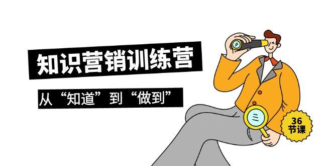 (9512期)知识营销训练营·实操班，从“知道”到“做到”(36节课)-天韵资源网