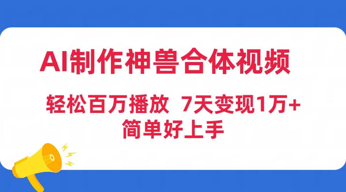 (9600期)AI制作神兽合体视频，轻松百万播放，七天变现1万+简单好上手(工具+素材)-天韵资源网