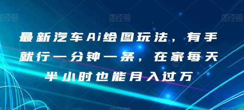 最新汽车Ai绘图玩法，有手就行一分钟一条，在家每天半小时也能月入过万【揭秘】-天韵资源网