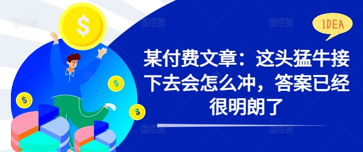 某付费文章：这头猛牛接下去会怎么冲，答案已经很明朗了 !-天韵资源网
