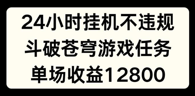 24小时无人挂JI不违规，斗破苍穹游戏任务，单场直播最高收益1280【揭秘】-天韵资源网