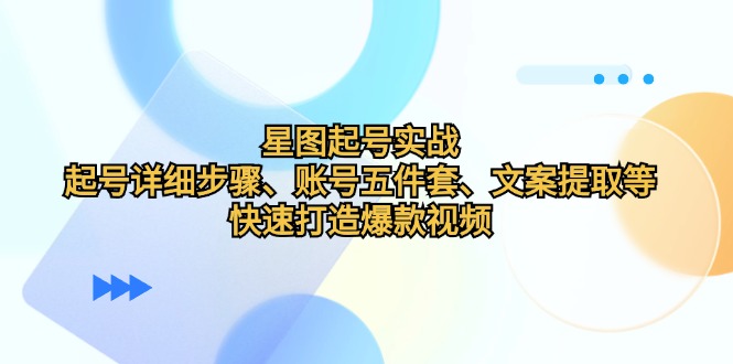 星图起号实战：起号详细步骤、账号五件套、文案提取等，快速打造爆款视频-天韵资源网