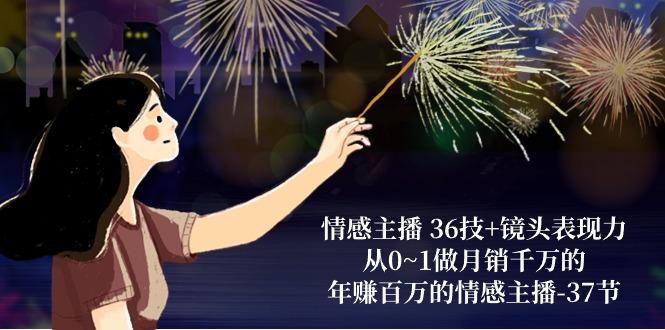 情感主播 36技+镜头表现力：从0~1做月销千万的，年赚百万的情感主播-37节-天韵资源网