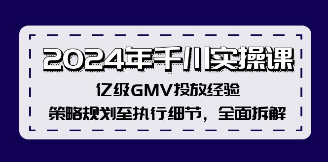 2024年千川实操课，亿级GMV投放经验，策略规划至执行细节，全面拆解-天韵资源网
